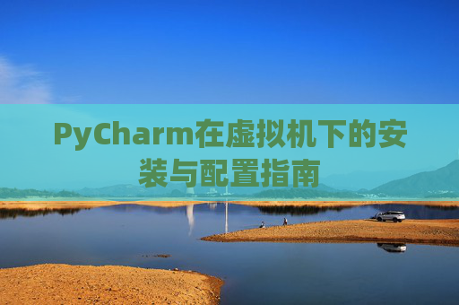 PyCharm在虚拟机下的安装与配置指南