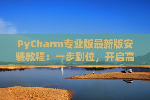 PyCharm专业版最新版安装教程：一步到位，开启高效Python开发之旅