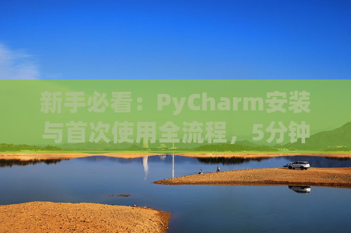 新手必看：PyCharm安装与首次使用全流程，5分钟快速上手